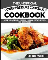 The Unofficial Power Pressure Cooker XL® Cookbook: Over 120 Incredible Electric Pressure Cooker Recipes For Busy Families (Electric Pressure Cooker Recipes Series): Volume 1 1944797025 Book Cover