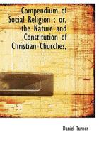 Compendium of Social Religion: or, the Nature and Constitution of Christian Churches, 117140722X Book Cover