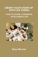 Grow Your Start-Up with Six SIGMA: How to Learn a Financial Intelligence Life 1806034689 Book Cover