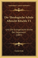 Die Theologische Schule Albrecht Ritschls V1: Und Die Evangelische Kirche Der Gegenwart (1897) 1161131515 Book Cover