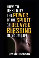 How To Destroy The Power Of The Spirit Of Delayed Blessing In Your Life 1726867471 Book Cover