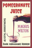 Pomegranate Juice: Sacrilegious Tales of Dark Abrahamic Horror 1980335478 Book Cover