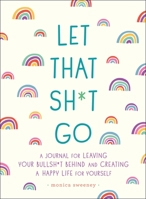 Let That Sh*t Go: A Journal for Leaving Your Bullsh*t Behind and Creating a Happy Life 1250181909 Book Cover