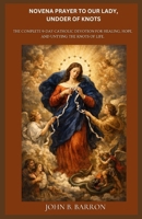 NOVENA PRAYER TO OUR LADY, UNDOER OF KNOTS: The Complete 9-Day Catholic Devotion for Healing, Hope, and Untying the Knots of Life. B0GSJRHWTZ Book Cover