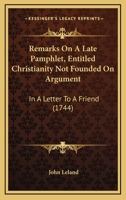 Remarks on a Late Pamphlet Entitled, Christianity Not Founded on Argument: In a Letter to a Friend 1347424237 Book Cover