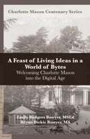 A Feast of Living Ideas in a World of Bytes: Welcoming Charlotte Mason into the Digital Age B0CDNMNRSJ Book Cover