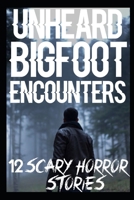 12 UNHEARD Scary Bigfoot Encounters: Authentic and Real Sasquatch Sightings Horror Stories B0BBPY91H6 Book Cover
