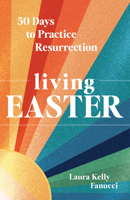 Living Easter: 50 Days to Practice Resurrection 1646804473 Book Cover