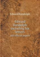 Edward Randolph: Including His Letters and Official Papers from the New England 1144759366 Book Cover