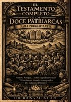 El Testamento Completo de los Doce Patriarcas para Principiantes: Historia Antigua, Textos Sagrados Perdidos Y Enseñanzas Morales Atemporales Del Judaísmo Primitivo (Spanish Edition) B0H4SS27YF Book Cover