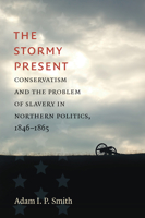The Stormy Present: Conservatism and the Problem of Slavery in Northern Politics, 1846-1865 1469659085 Book Cover