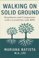 Walking on Solid Ground: Boundaries and Compassion with a Loved One with Borderline Personality Disorder B0GL2LGMT7 Book Cover