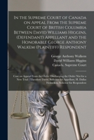 In the Supreme Court of Canada on Appeal From the Supreme Court of British Columbia Between David Williams Higgins, (defendant) Appellant and the ... on Appeal From the Order Discharging The... 1013878159 Book Cover