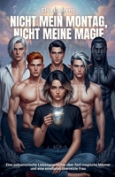 Nicht mein Montag, nicht meine Magie: Eine polyamorische Liebesgeschichte über fünf magische Männer und eine emotional überreizte Frau (German Edition) B0FK9SQLYD Book Cover
