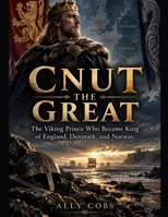 Cnut The Great: The Viking Prince Who Became King of England, Denmark, and Norway B0HHDBP5S9 Book Cover