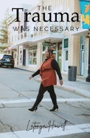 The Trauma Was Necessary: My Story B0BN6V7LZ8 Book Cover