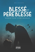 Blessé par un père blessé: Guérir pour vivre heureux (French Edition) 2982364034 Book Cover