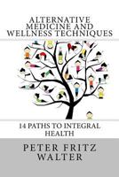 Alternative Medicine and Wellness Techniques: 14 Paths to Integral Health 1515235246 Book Cover