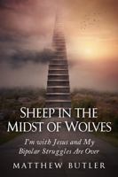 Sheep in the Midst of Wolves: I’m with Jesus and My Bipolar Struggles Are Over 1950521117 Book Cover