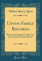 Upton Family Records: Being Genealogical Collections for an Upton Family History (Classic Reprint) 0365334944 Book Cover