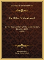The Miller Of Wandsworth: Or The Tragical Story Of The Surrey Petition, 16th May, 1648 1104396815 Book Cover