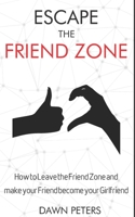 Escape the Friend Zone: How to Leave the Friend Zone and make your Friend become your Girlfriend B08D4VRR5W Book Cover