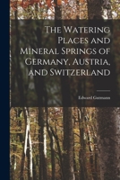 The Watering Places and Mineral Springs of Germany, Austria, and Switzerland 1016143451 Book Cover