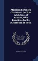 Alderman Fletcher's Charities to the Poor Inhabitants of Yarnton, with Directions for the Distribution of Them 1297933524 Book Cover