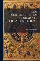 Den Godtvruchtighen Pelgrim Ofte Jerusalemsche Reyse: In Dry Boecken Bedeylt, Waer In Veel Ghedenckweerdighe Saken Verhaelt Worde, Midtsgaders Eenighe ... Van Ieder Heylige Plaetse, Volume 1... 124780898X Book Cover