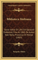 Biblioteca Molisana: Ossia Indice Di Libri Ed Opuscoli Pubblicati Fino Al 1865 Da Autori Nati Nella Provincia Di Molise (1865) 116532802X Book Cover