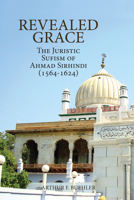 Revealed Grace: The Juristic Sufism of Ahmad Sirhindi 1891785893 Book Cover