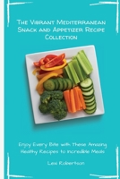The Vibrant Mediterranean Snack and Appetizer Recipe Collection: Enjoy Every Bite with These Amazing Healthy Recipes to Incredible Meals 1802697470 Book Cover