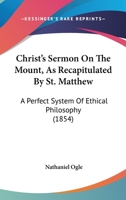 Christ's Sermon On The Mount, As Recapitulated By St. Matthew: A Perfect System Of Ethical Philosophy 1246674610 Book Cover