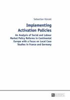 Implementing Activation Policies: An Analysis of Social and Labour Market Policy Reforms in Continental Europe with a Focus on Local Case Studies in F 3631651074 Book Cover