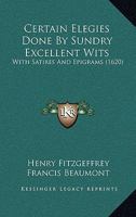 Certain Elegies Done By Sundry Excellent Wits: With Satires And Epigrams 1104631393 Book Cover