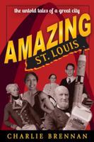 Amazing St. Louis: 250 Years of Great Tales and Curiosities 1935806564 Book Cover