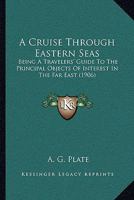 A Cruise Through Eastern Seas: Being A Travelers' Guide To The Principal Objects Of Interest In The Far East 1165922118 Book Cover