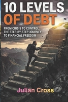 10 Levels of Debt: From Crisis to Control the Step by Step Guide to Financial Freedom B0GZ9X9PDT Book Cover