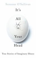 It's All in Your Head: True Stories of Imaginary Illness 1590517954 Book Cover