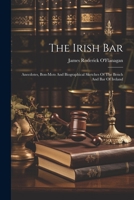 The Irish Bar: Anecdotes, Bon-mots And Biographical Sketches Of The Bench And Bar Of Ireland 1021540927 Book Cover