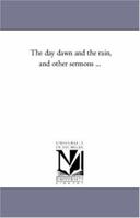 The Day Dawn and the Rain: And Other Sermons (Classic Reprint) 1425551564 Book Cover