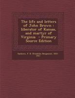 The Life and Letters of John Brown: Liberator of Kansas, and Martyr of Virginia 1149429631 Book Cover