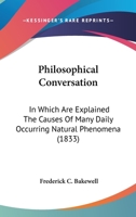 Philosophical Conversation, in Which Are Explained the Causes of Many Daily Occuring Phenomena 0548864624 Book Cover