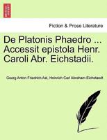 De Platonis Phaedro ... Accessit epistola Henr. Caroli Abr. Eichstadii. 1241471282 Book Cover