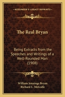 The Real Bryan; Being Extracts from the Speeches and Writings of 'a Well-Rounded Man' 0530244462 Book Cover