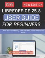 LIBREOFFICE 25.8 USER GUIDE FOR BEGINNERS 2026: Learn Word Processing, Spreadsheets, and Presentations Easily B0GY4L6G7C Book Cover