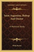 Saint Augustine, Bishop And Doctor: A Historical Study 1162956429 Book Cover