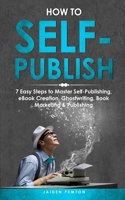 How to Self-Publish: 7 Easy Steps to Master Self-Publishing, eBook Creation, Ghostwriting, Book Marketing & Publishing (Creative Writing) 1088253873 Book Cover