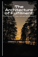 The Architecture of Fulfillment: 10 principles for Love, Life, and Self Discovery B0GDSTH967 Book Cover