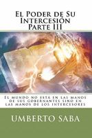 El Poder de Su Intercesi�n Parte III: El mundo no est� en las manos de sus gobernantes sino en las manos de los intercesores 1453712941 Book Cover